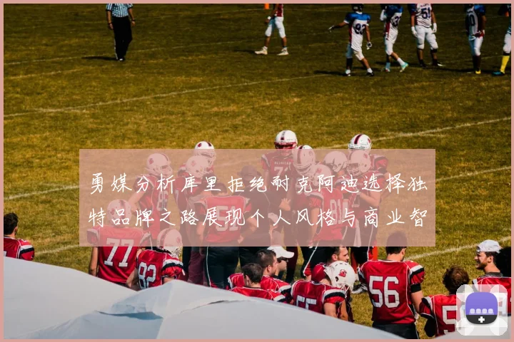 勇媒分析库里拒绝耐克阿迪选择独特品牌之路展现个人风格与商业智慧