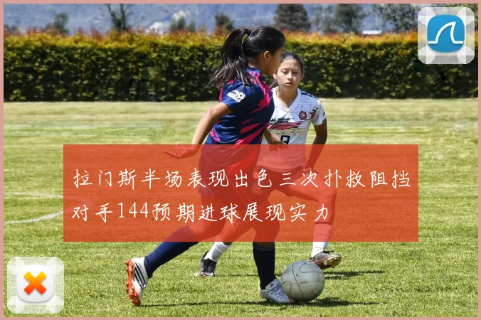 拉门斯半场表现出色三次扑救阻挡对手144预期进球展现实力