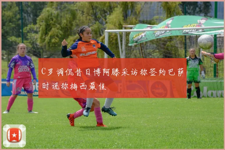 C罗调侃昔日博阿滕采访称签约巴萨时谎称梅西最佳
