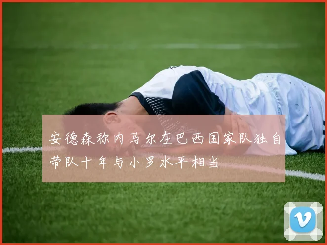 安德森称内马尔在巴西国家队独自带队十年与小罗水平相当