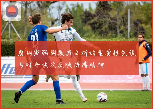 詹姆斯强调数据分析的重要性失误与对手快攻反映拼搏精神