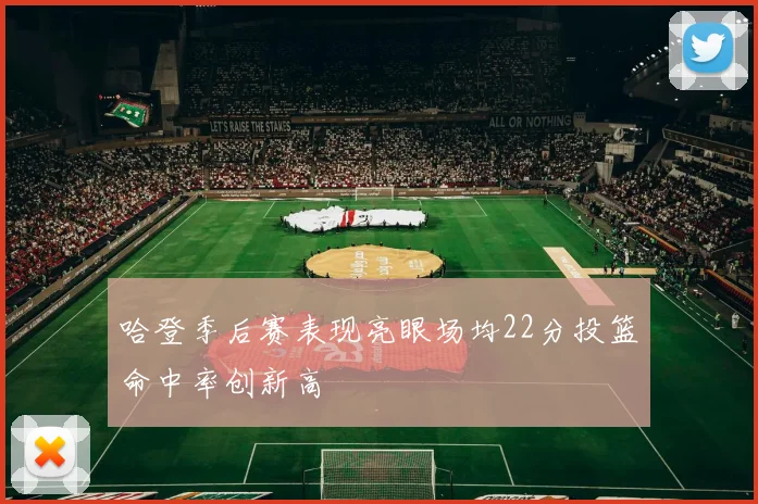 哈登季后赛表现亮眼场均22分投篮命中率创新高