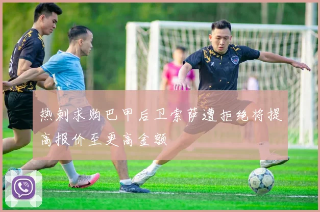 热刺求购巴甲后卫索萨遭拒绝将提高报价至更高金额