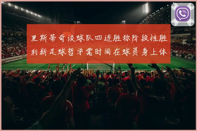 里斯蒂奇谈球队四连胜称阶段性胜利新足球哲学需时间在球员身上体现