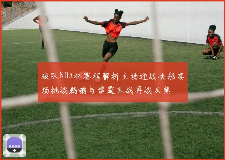 狼队NBA杯赛程解析主场迎战快船客场挑战鹈鹕与雷霆末战再战灰熊